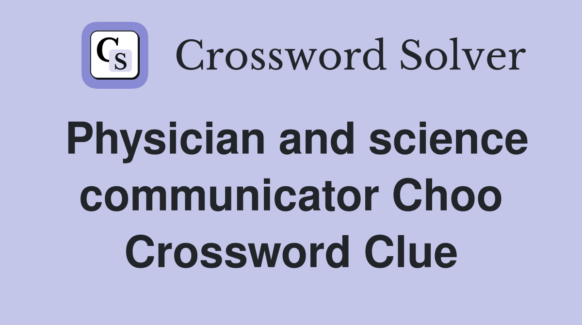 Physician and science communicator Choo Crossword Clue