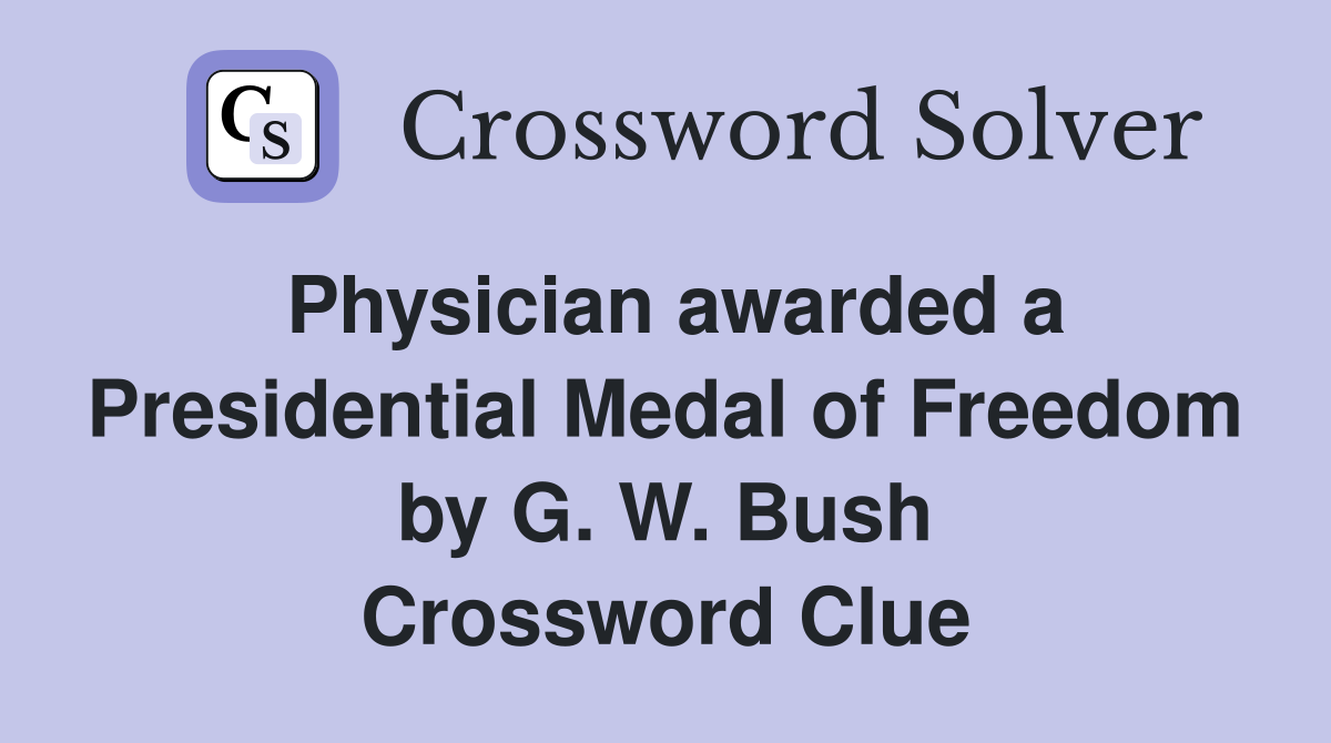 Physician awarded a Presidential Medal of Freedom by G. W. Bush Crossword Clue