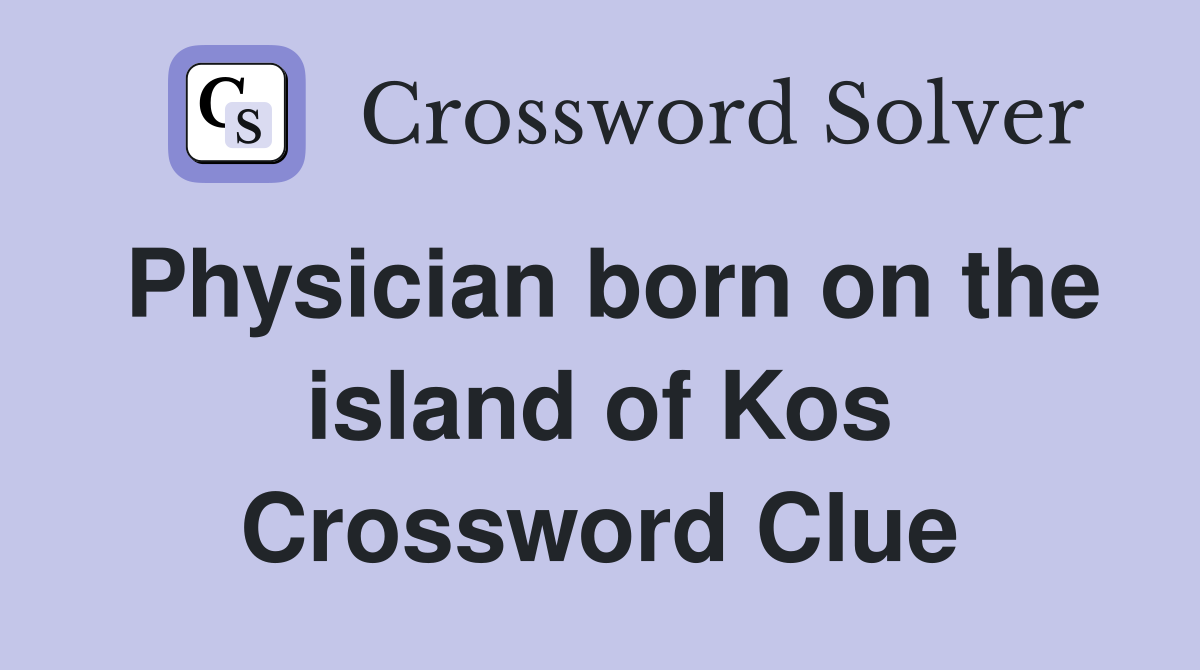 Physician born on the island of Kos Crossword Clue