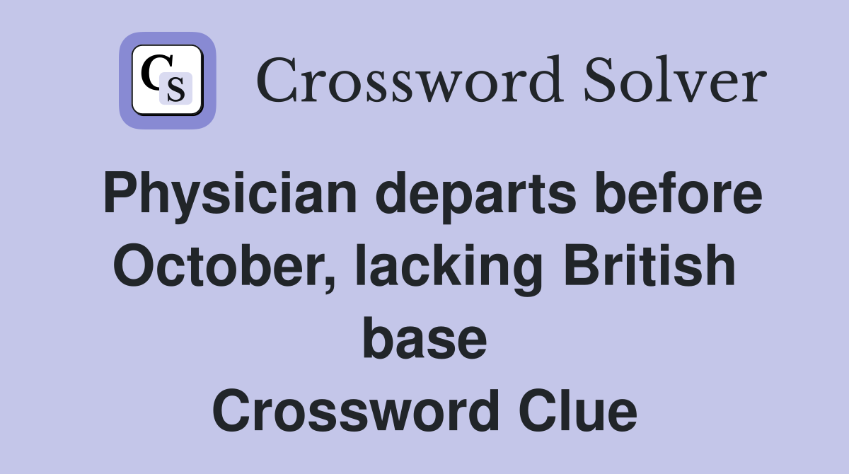 Physician departs before October, lacking British base Crossword Clue