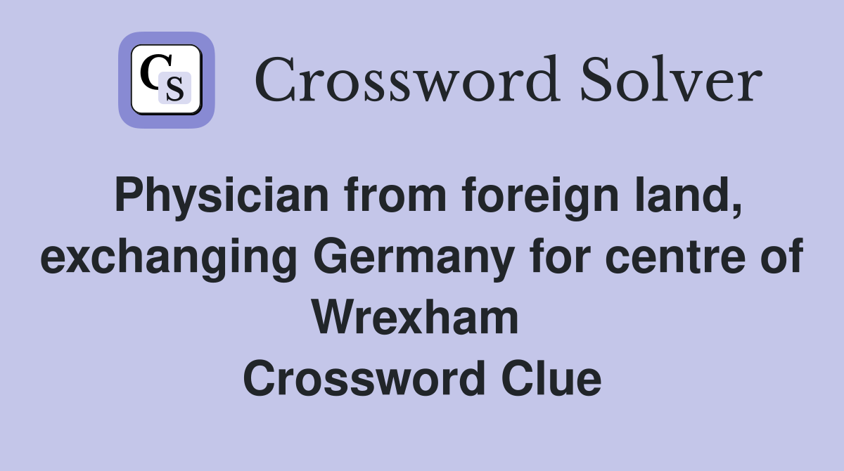Physician from foreign land, exchanging Germany for centre of Wrexham  Crossword Clue