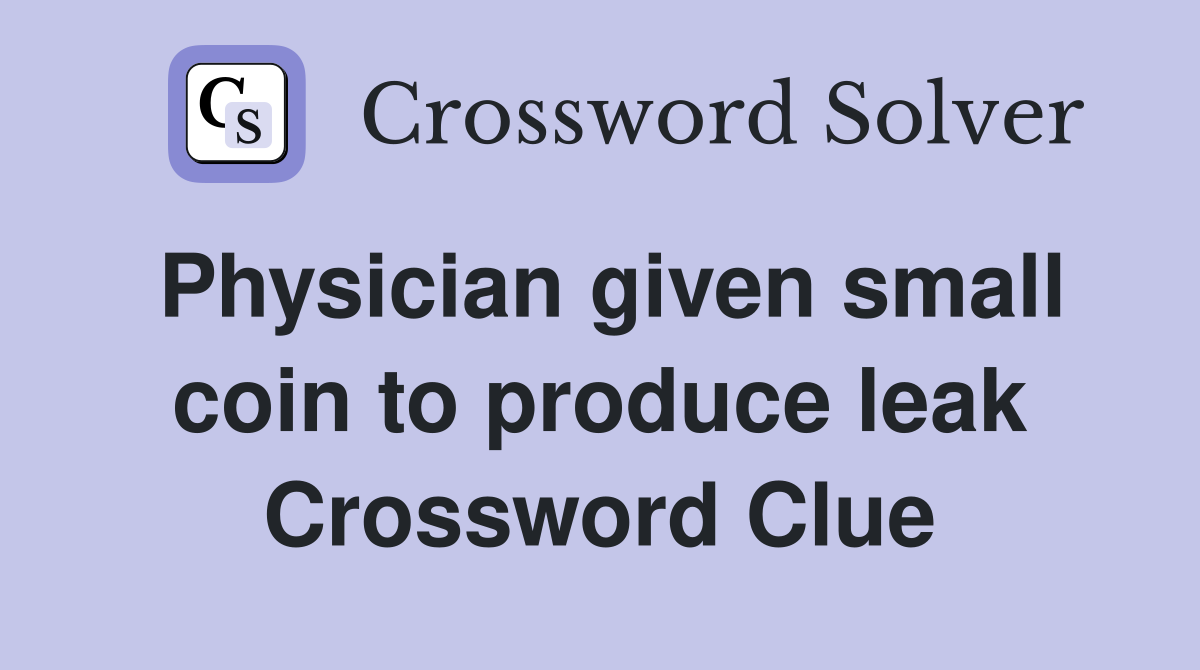Physician given small coin to produce leak Crossword Clue
