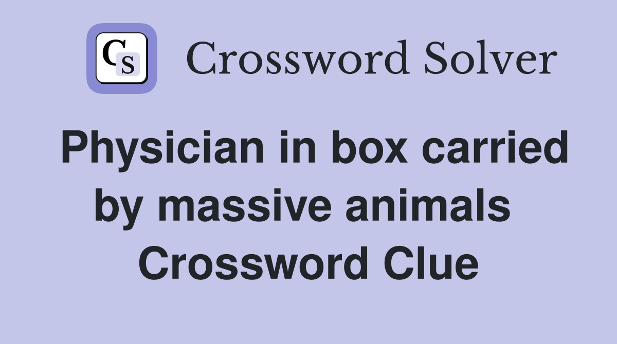 Physician in box carried by massive animals  Crossword Clue