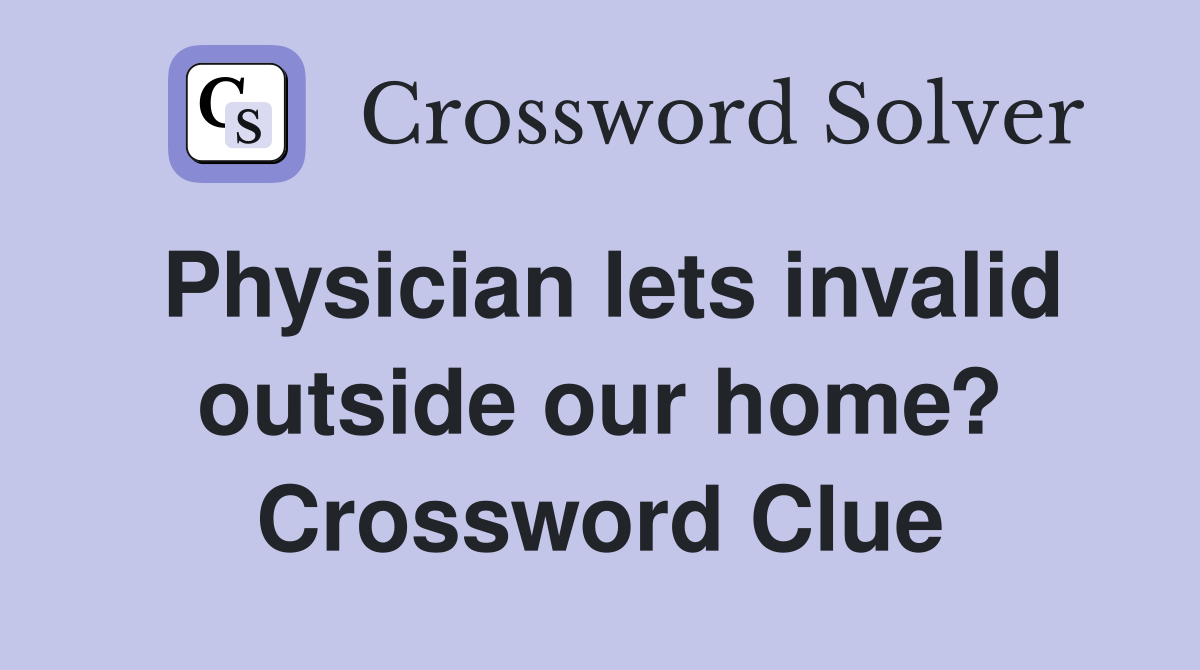 Physician lets invalid outside our home? Crossword Clue