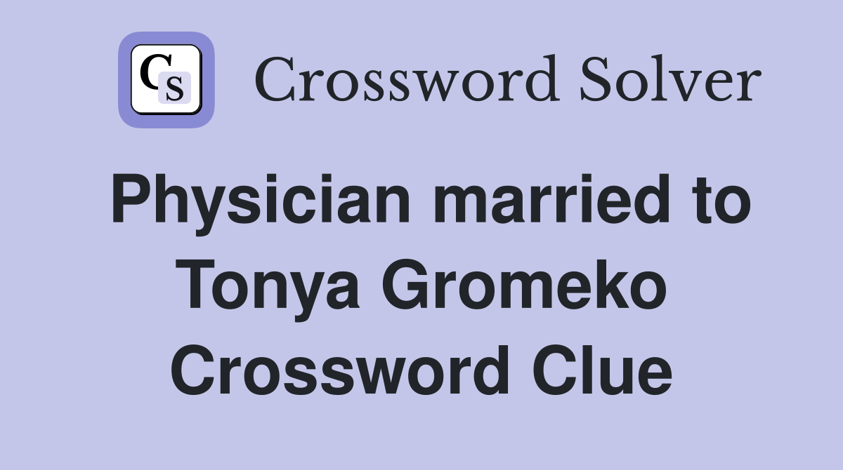 Physician married to Tonya Gromeko Crossword Clue
