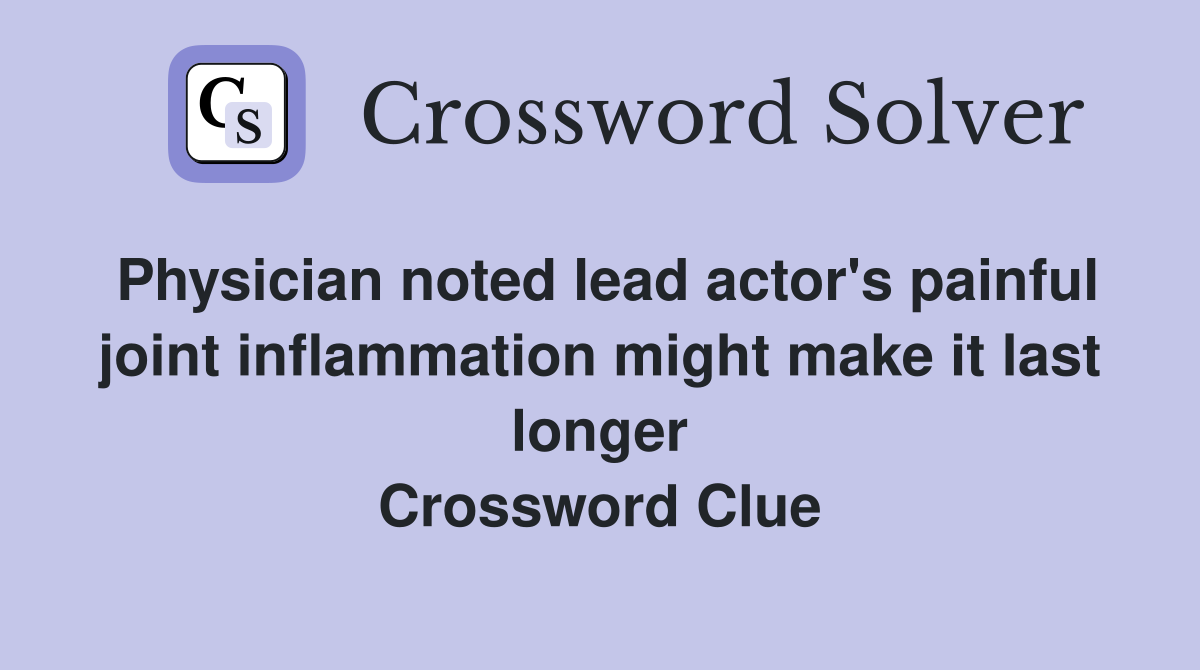 Physician noted lead actor's painful joint inflammation might make it last longer Crossword Clue
