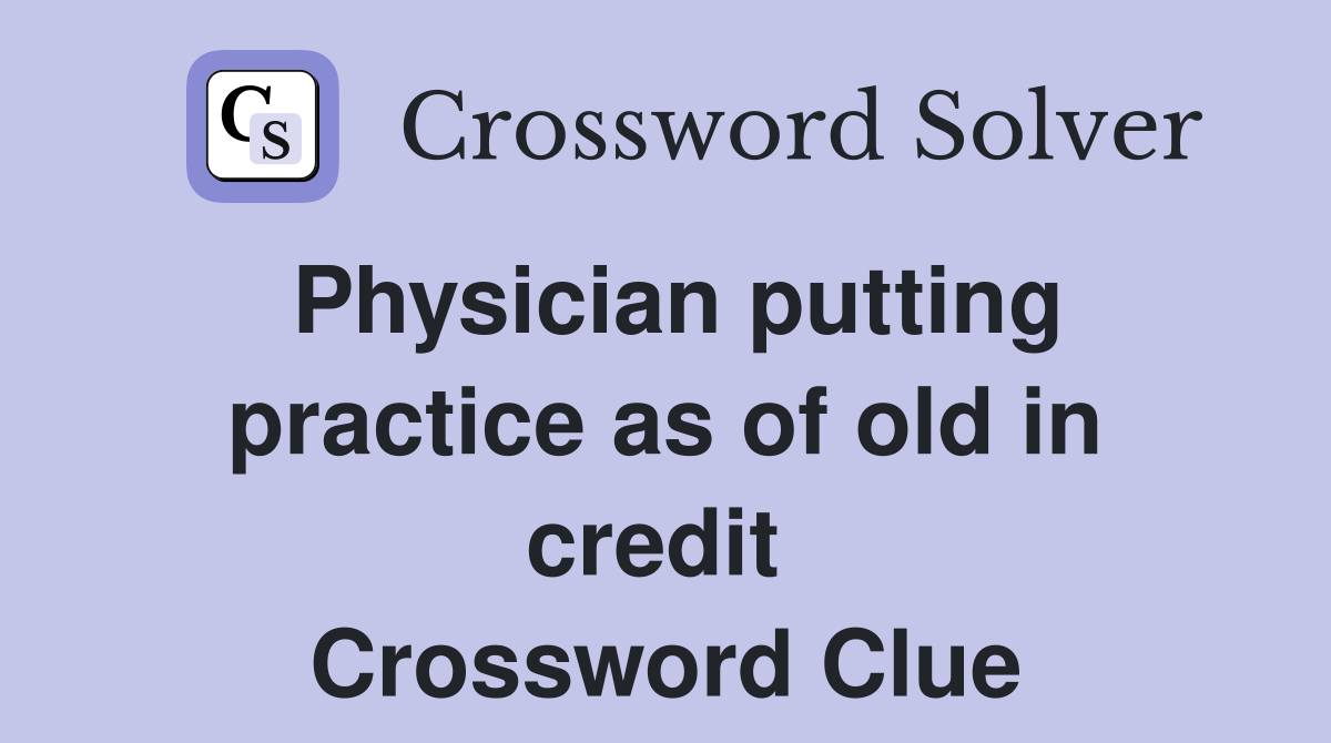 Physician putting practice as of old in credit  Crossword Clue