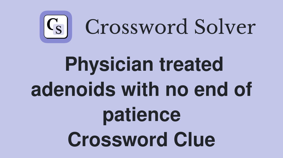 Physician treated adenoids with no end of patience Crossword Clue