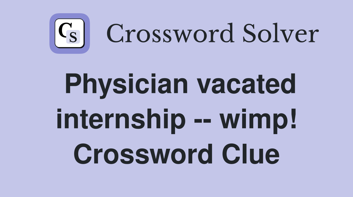 Physician vacated internship -- wimp! Crossword Clue