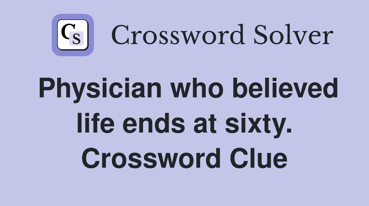 Physician who believed life ends at sixty. Crossword Clue