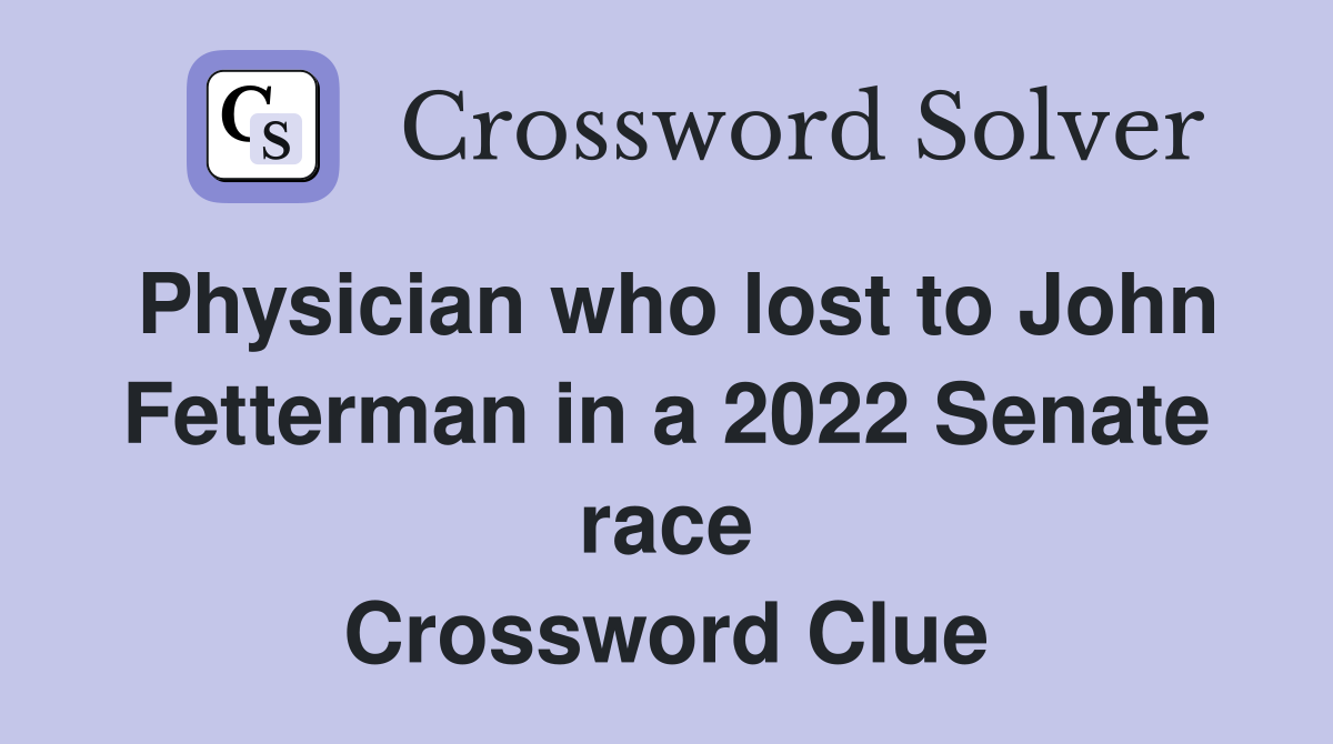 Physician who lost to John Fetterman in a 2022 Senate race Crossword Clue