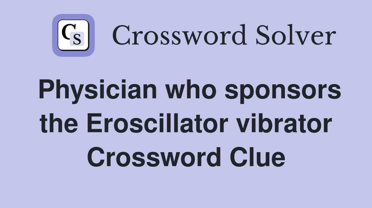 Physician who sponsors the Eroscillator vibrator Crossword Clue