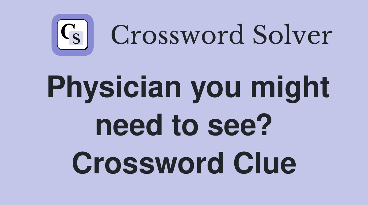 Physician you might need to see? Crossword Clue