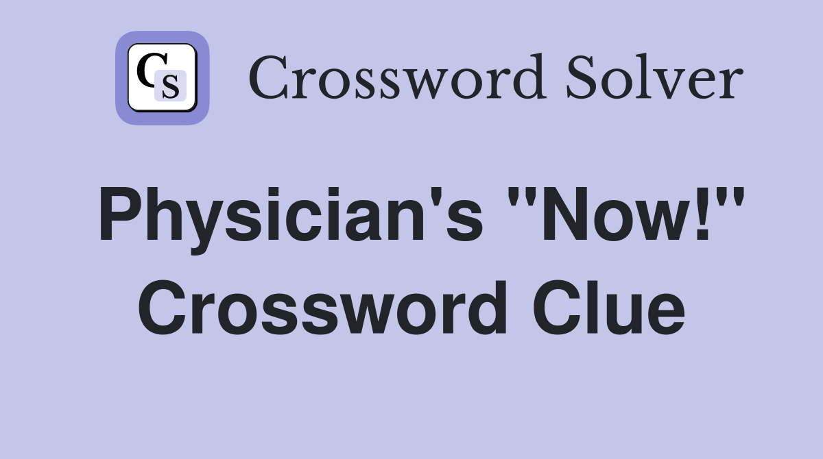Physician's ''Now!'' Crossword Clue