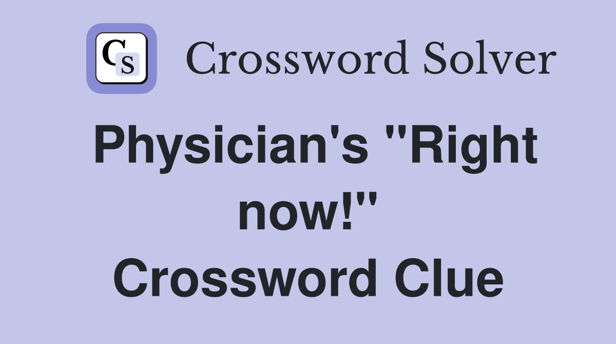 Physician's ''Right now!'' Crossword Clue