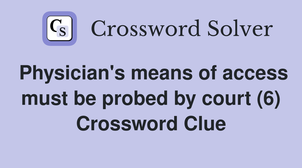 Physician's means of access must be probed by court (6) Crossword Clue