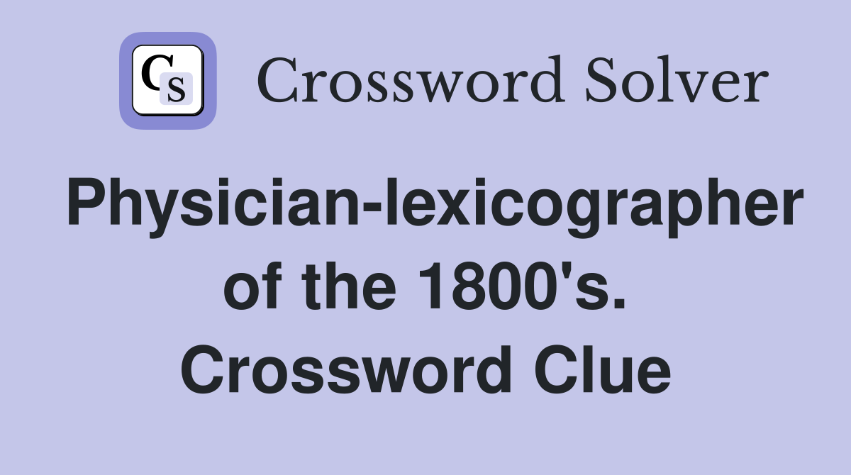 Physician-lexicographer of the 1800's. Crossword Clue