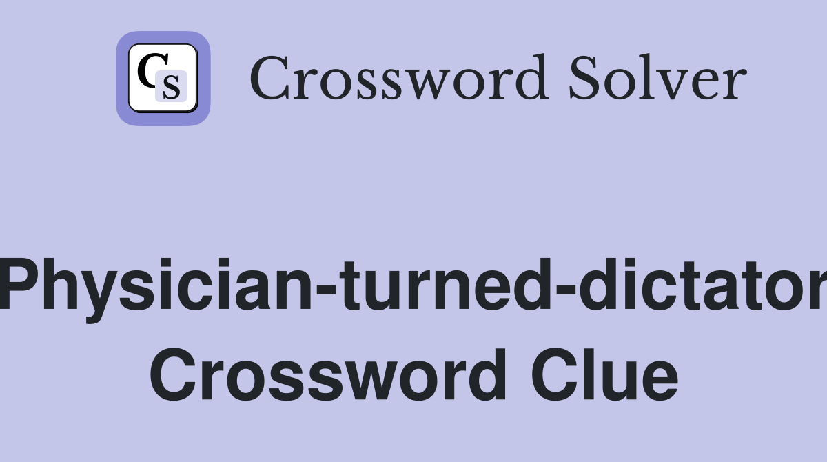 Physician-turned-dictator Crossword Clue