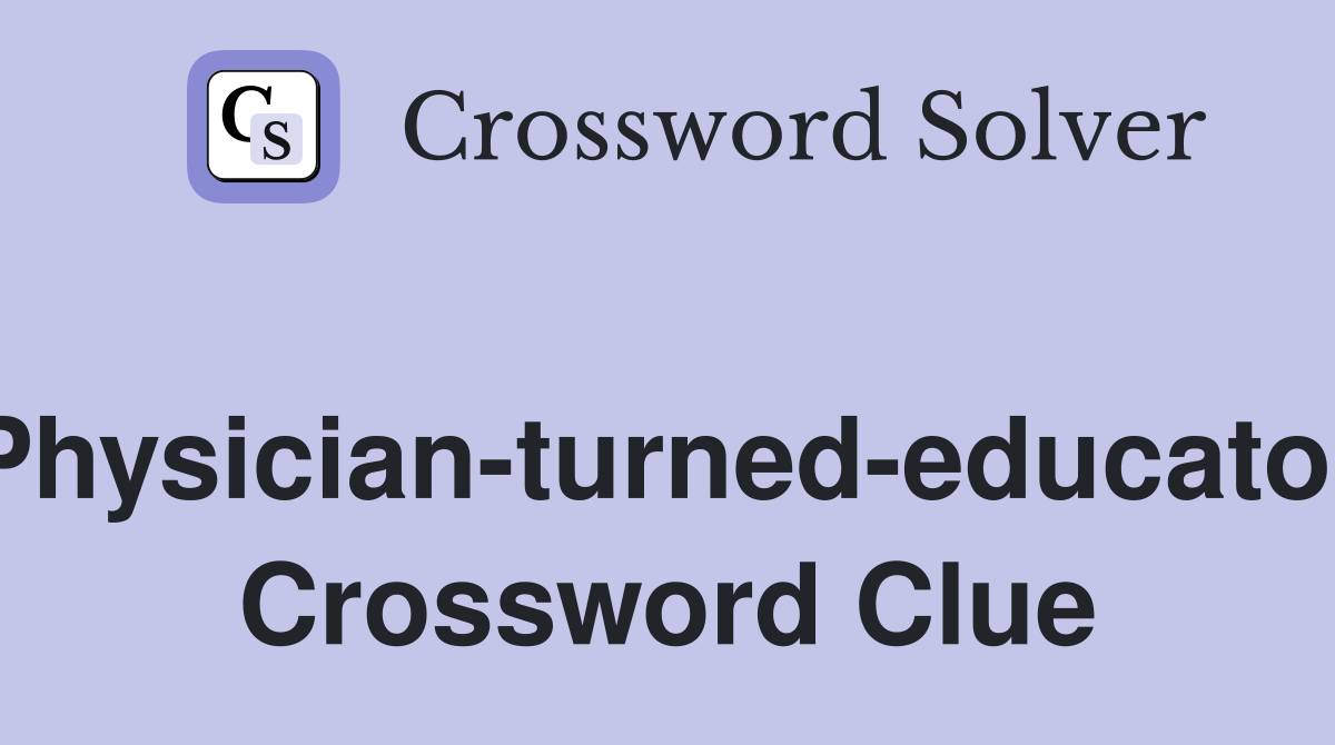 Physician-turned-educator Crossword Clue