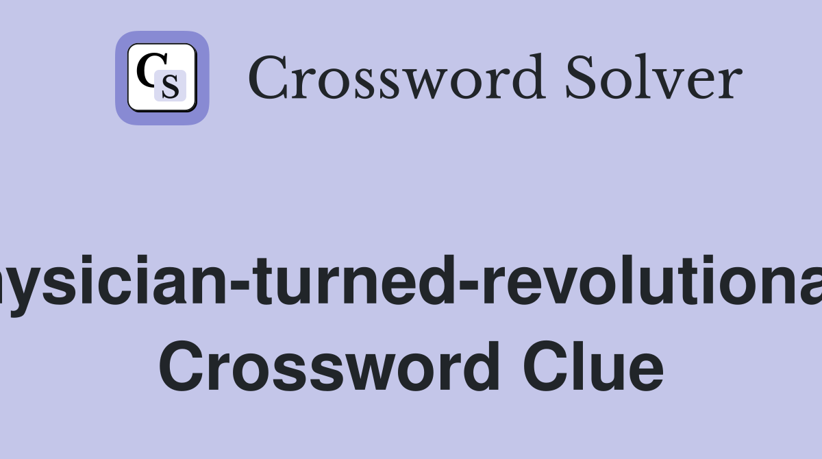 Physician-turned-revolutionary Crossword Clue