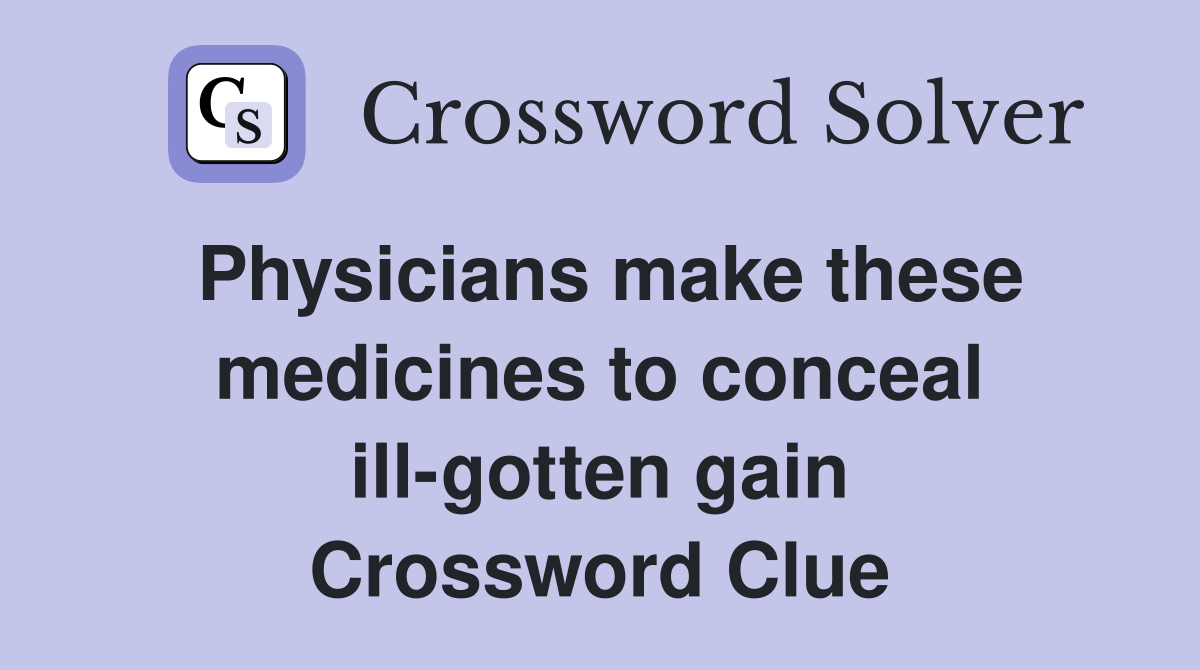 Physicians make these medicines to conceal ill-gotten gain Crossword Clue