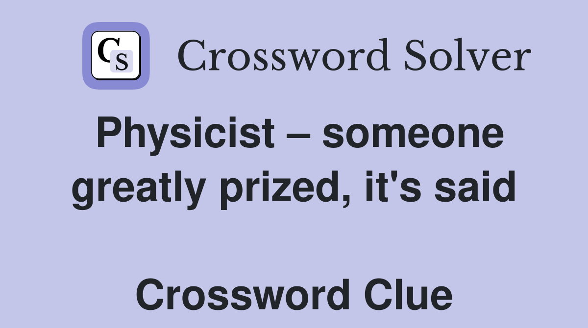 Physicist – someone greatly prized, it's said  Crossword Clue