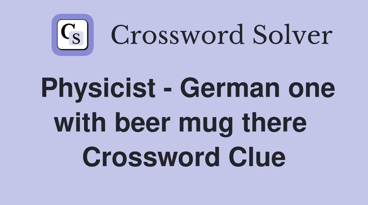 Physicist - German one with beer mug there  Crossword Clue