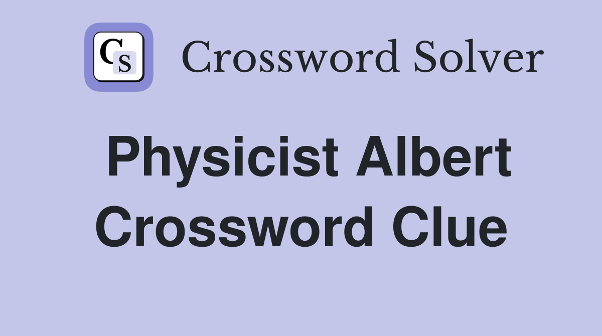 Physicist Albert Crossword Clue