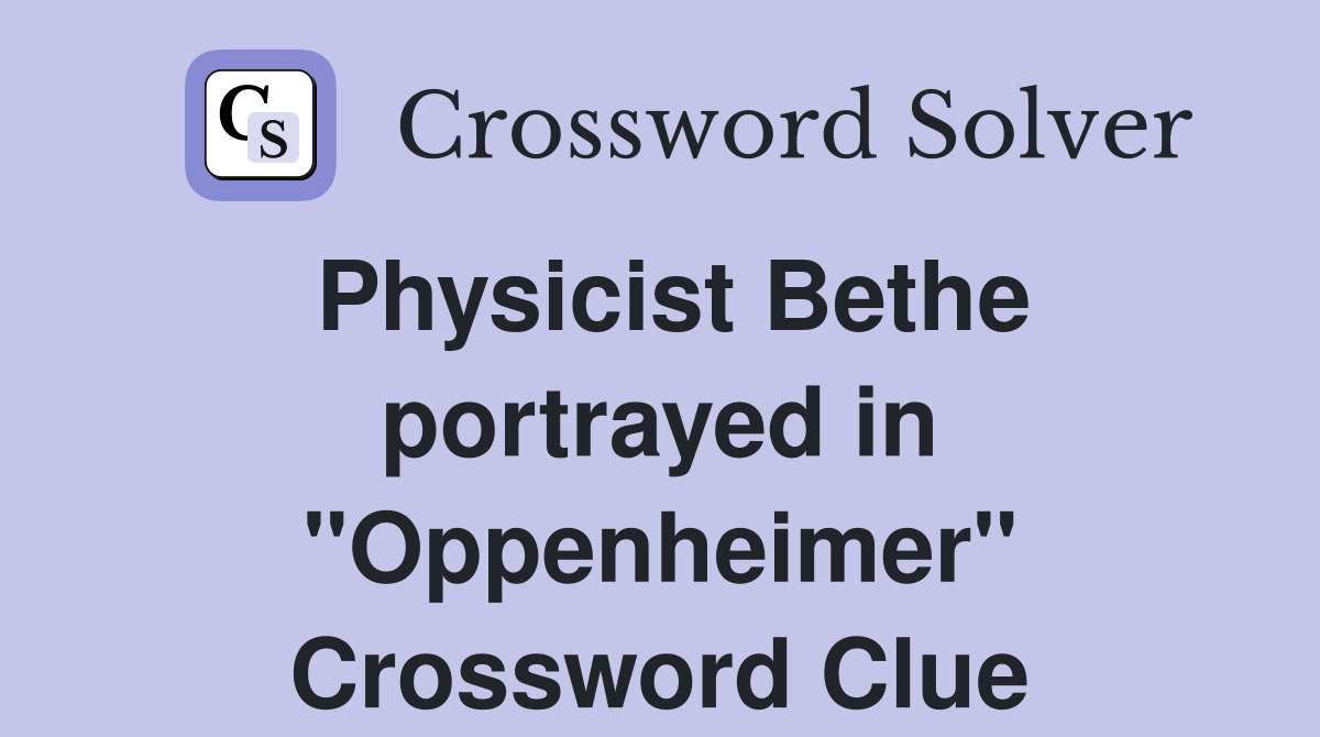 Physicist Bethe portrayed in "Oppenheimer" Crossword Clue