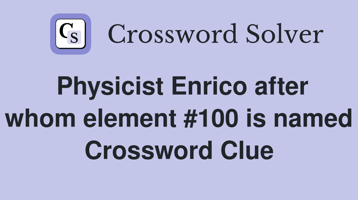 Physicist Enrico after whom element #100 is named Crossword Clue