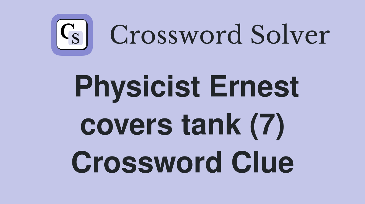 Physicist Ernest covers tank (7) Crossword Clue