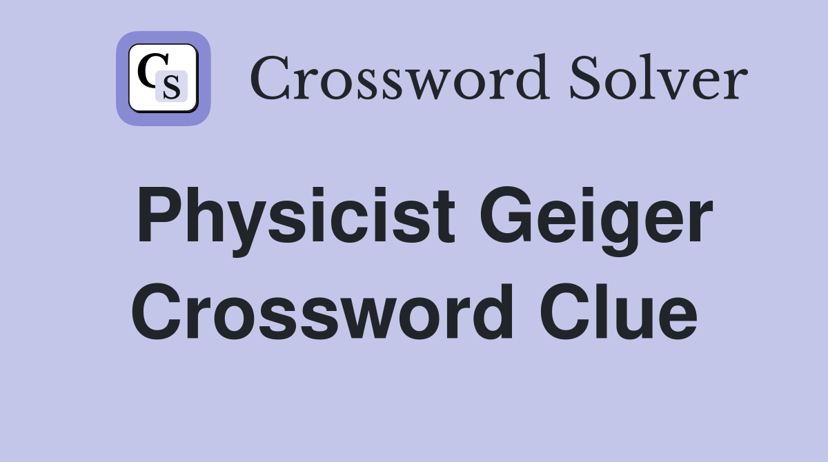 Physicist Geiger Crossword Clue
