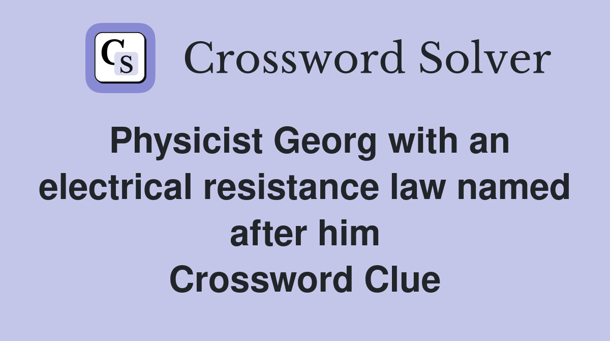Physicist Georg with an electrical resistance law named after him Crossword Clue