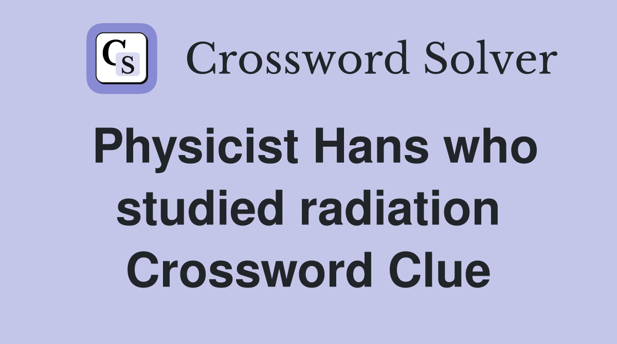 Physicist Hans who studied radiation Crossword Clue