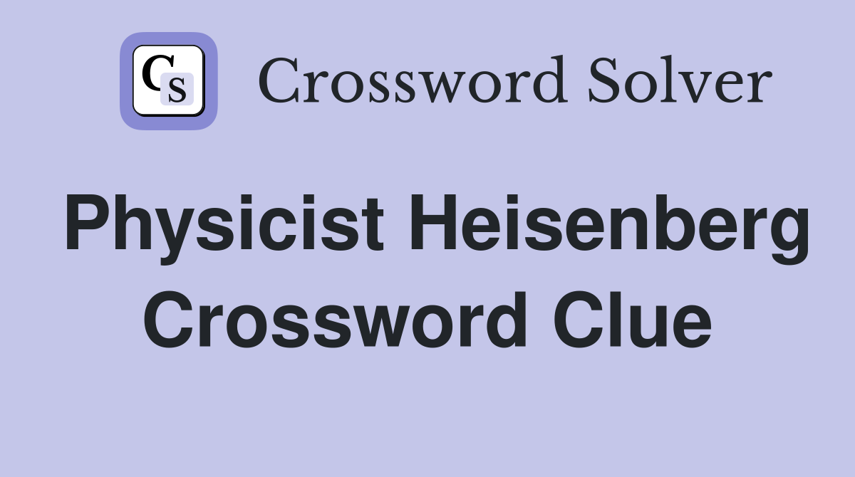 Physicist Heisenberg Crossword Clue