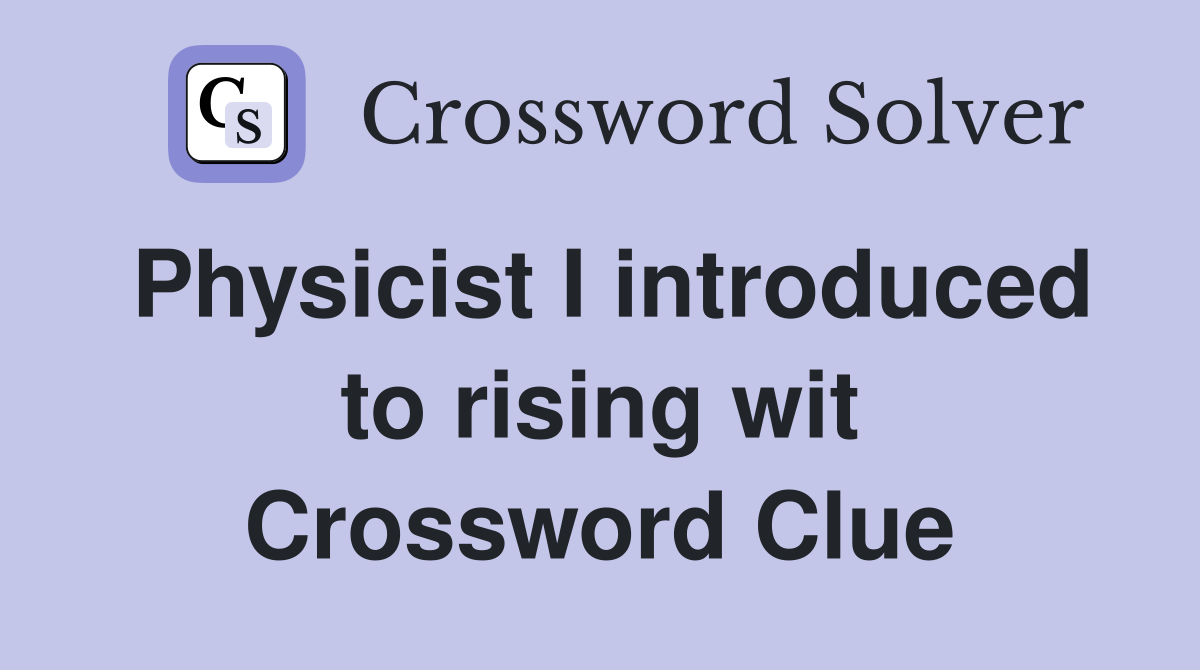 Physicist I introduced to rising wit Crossword Clue