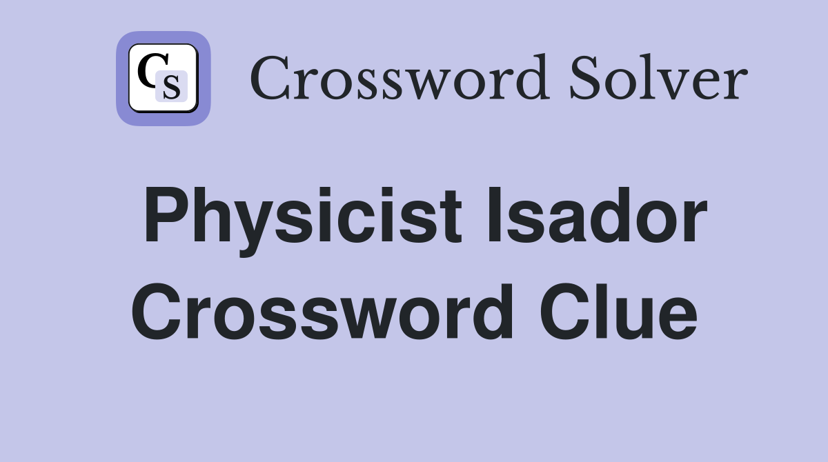 Physicist Isador Crossword Clue