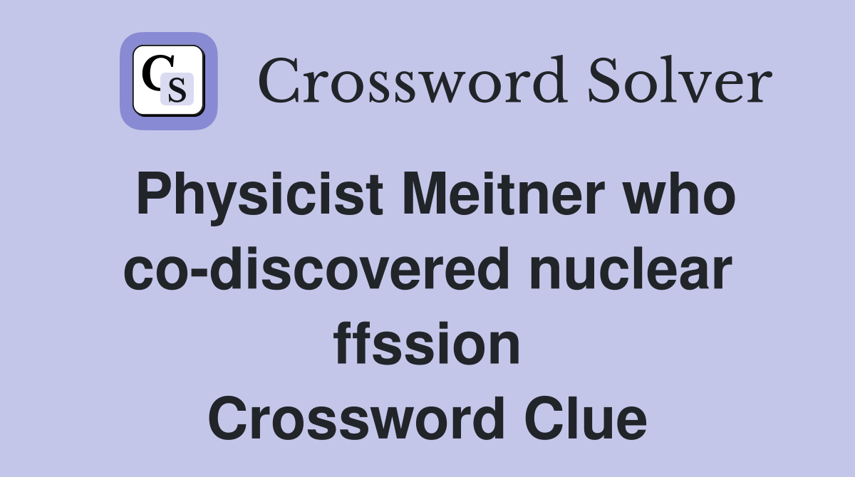 Physicist Meitner who co-discovered nuclear ffssion Crossword Clue