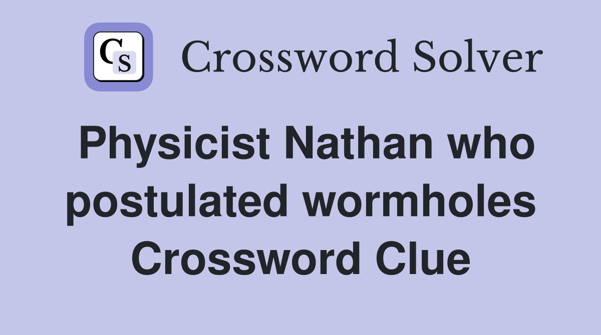 Physicist Nathan who postulated wormholes Crossword Clue