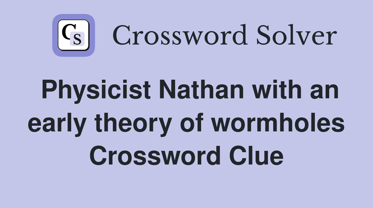 Physicist Nathan with an early theory of wormholes Crossword Clue