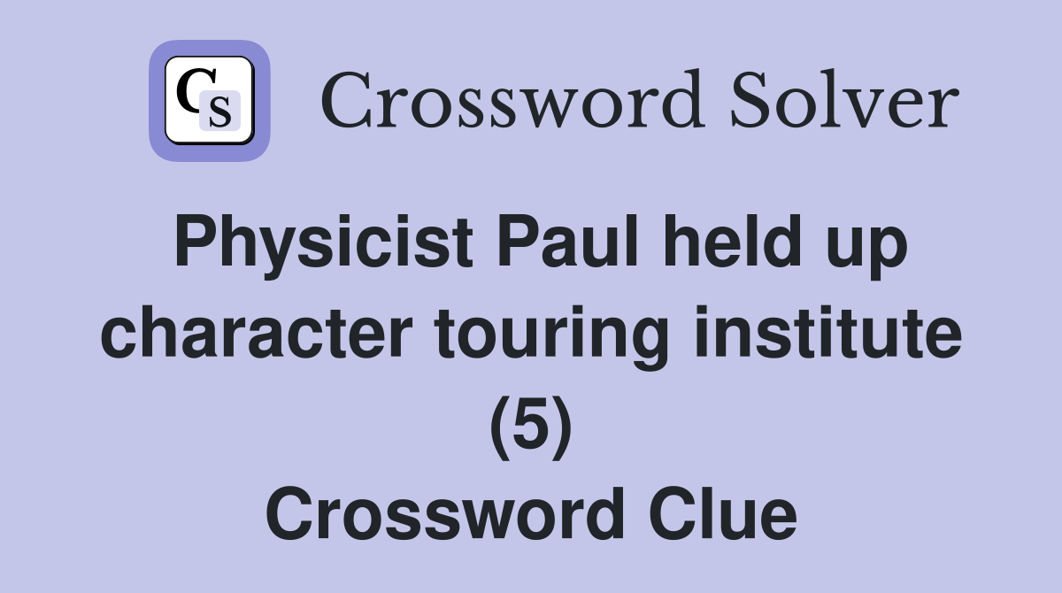 Physicist Paul held up character touring institute (5) Crossword Clue