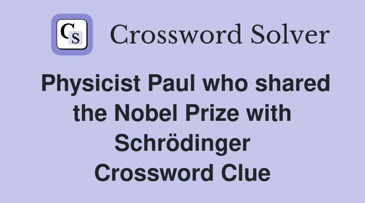 Physicist Paul who shared the Nobel Prize with Schrödinger Crossword Clue