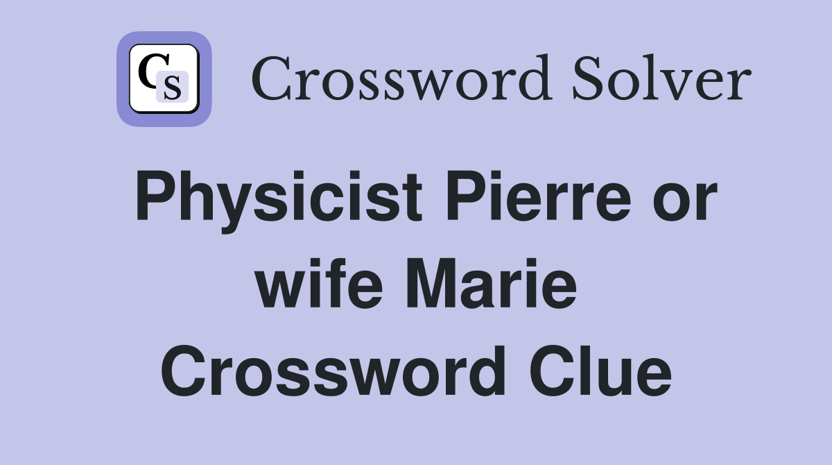 Physicist Pierre or wife Marie Crossword Clue