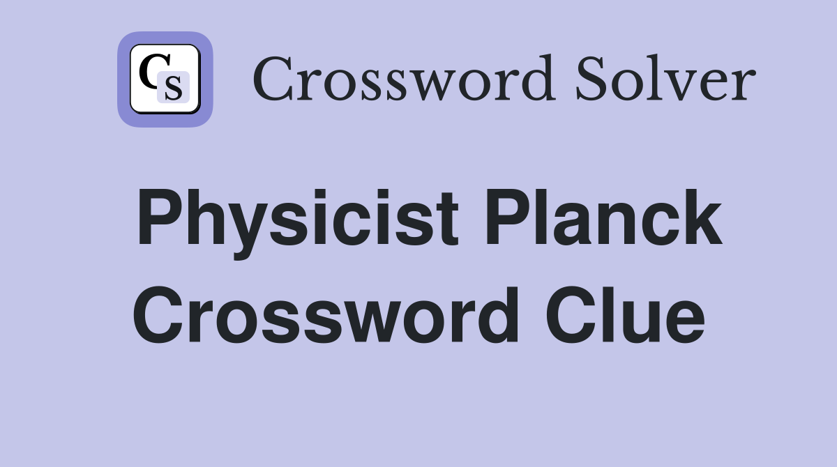 Physicist Planck Crossword Clue