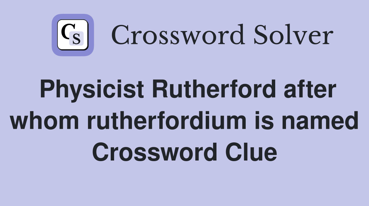 Physicist Rutherford after whom rutherfordium is named Crossword Clue