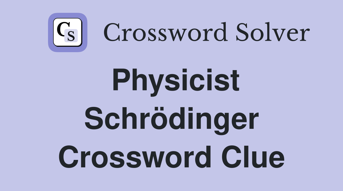 Physicist Schrödinger Crossword Clue