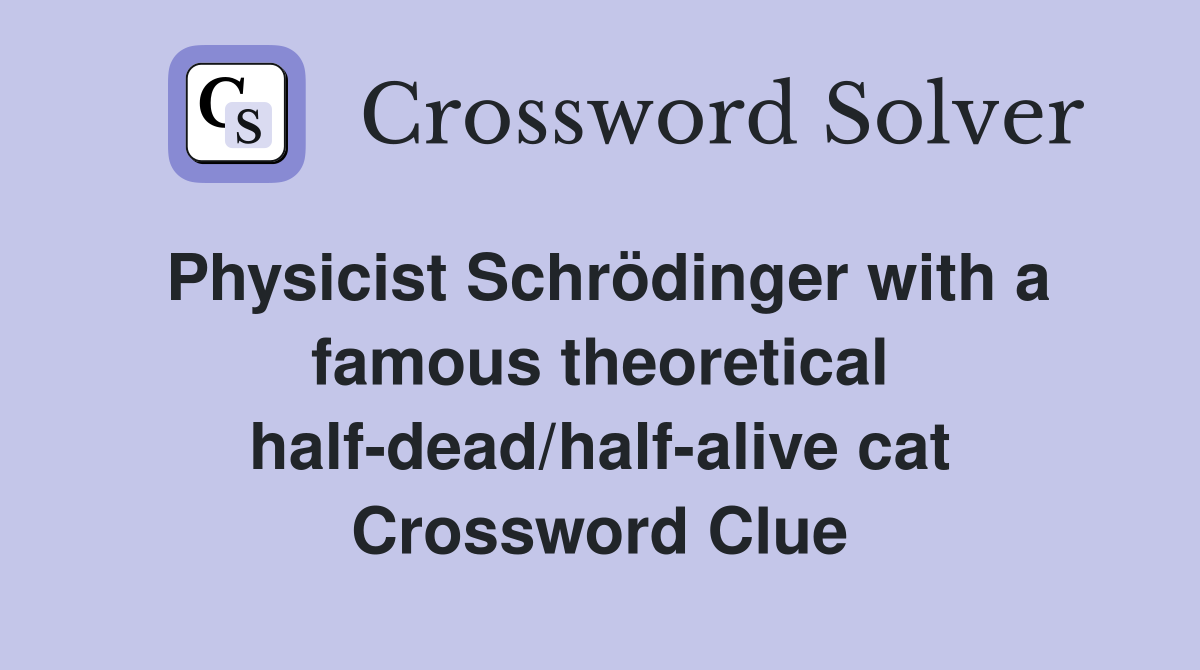 Physicist Schrödinger with a famous theoretical half-dead/half-alive cat Crossword Clue
