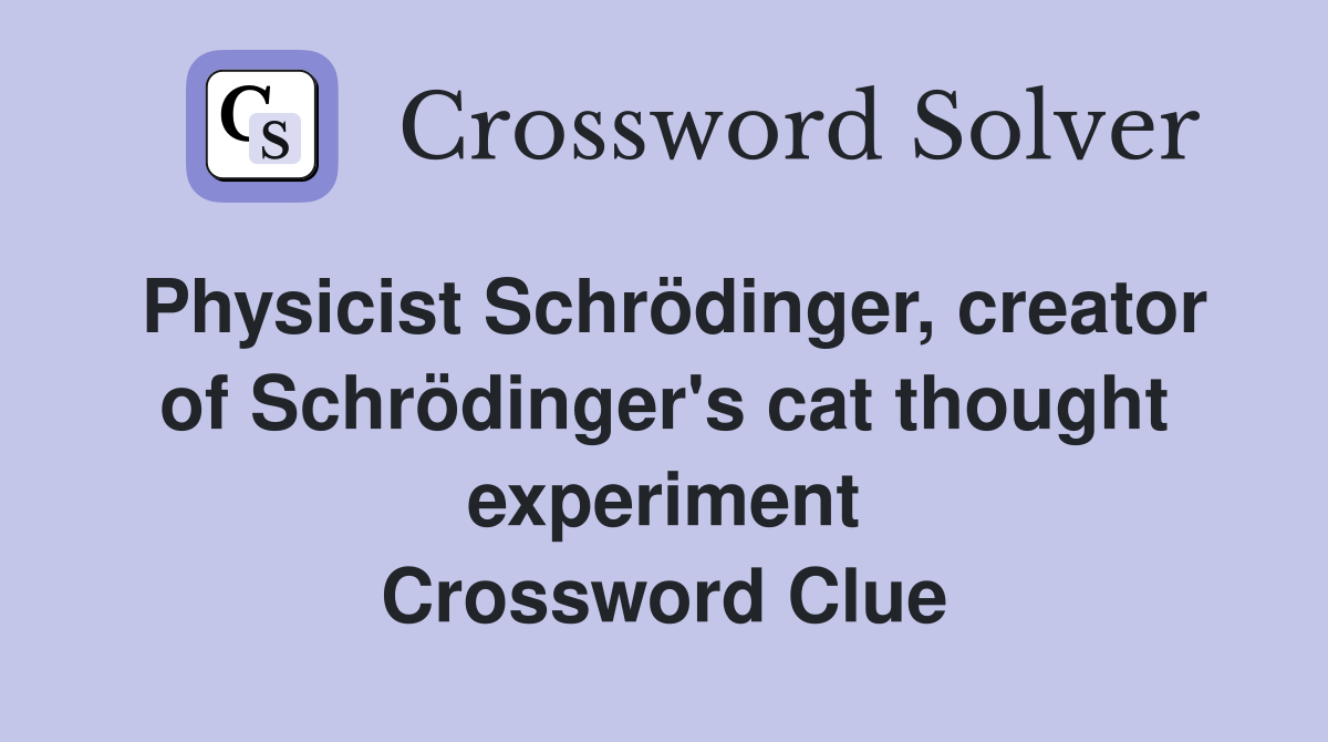 Physicist Schrödinger, creator of Schrödinger's cat thought experiment Crossword Clue