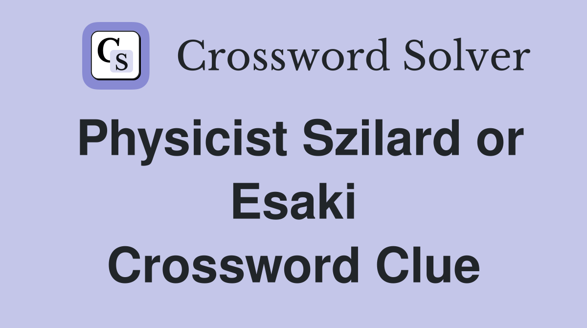 Physicist Szilard or Esaki Crossword Clue