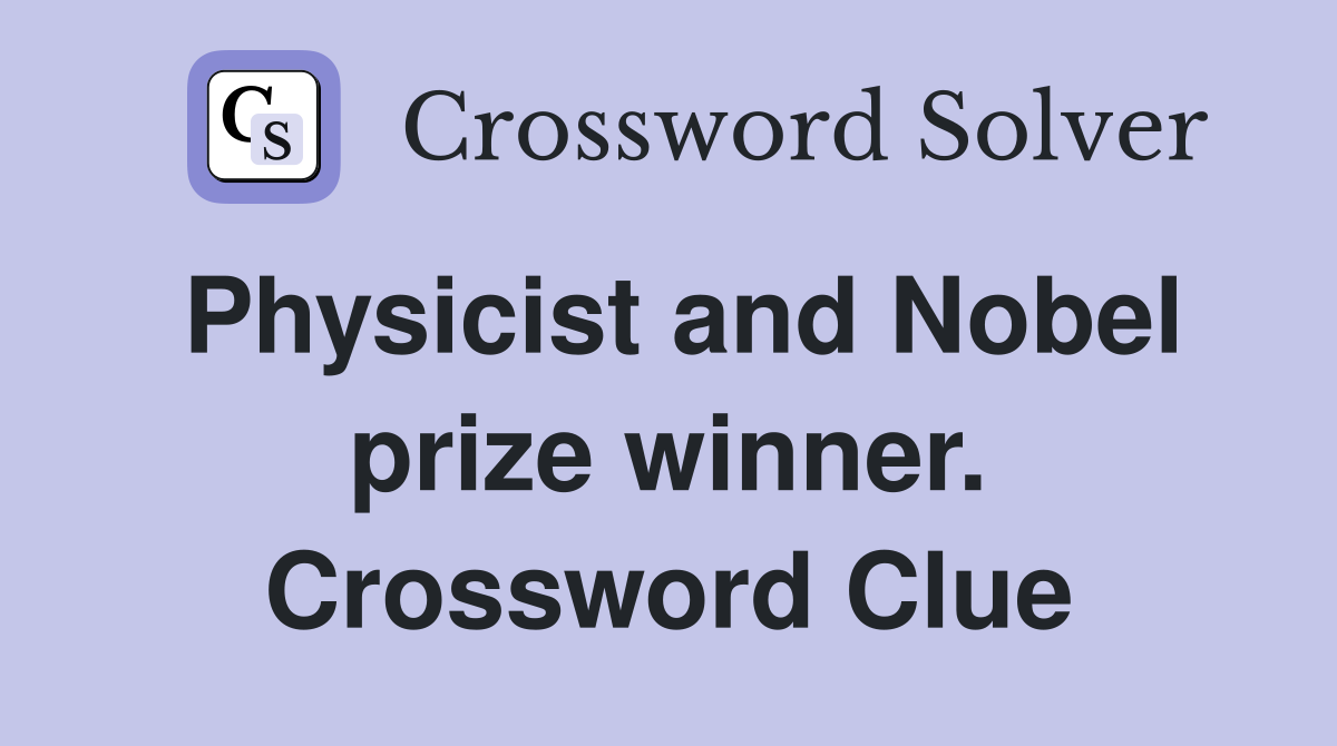 Physicist and Nobel prize winner. Crossword Clue